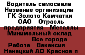 Водитель самосвала › Название организации ­ ГК Золото Камчатки, ОАО › Отрасль предприятия ­ Металлы › Минимальный оклад ­ 65 000 - Все города Работа » Вакансии   . Ненецкий АО,Красное п.